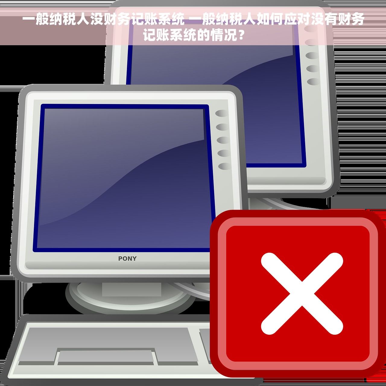 一般纳税人没财务记账系统 一般纳税人如何应对没有财务记账系统的情况？