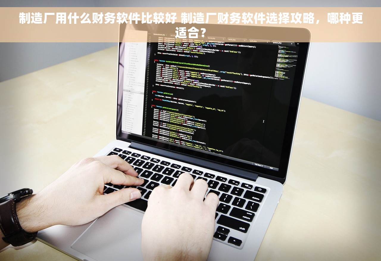 制造厂用什么财务软件比较好 制造厂财务软件选择攻略，哪种更适合？