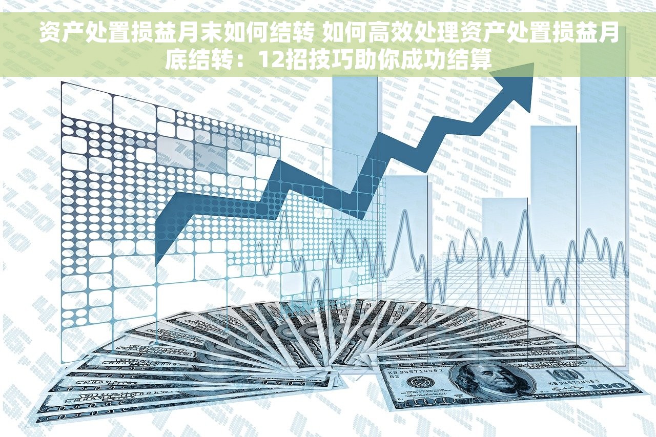 资产处置损益月末如何结转 如何高效处理资产处置损益月底结转：12招技巧助你成功结算