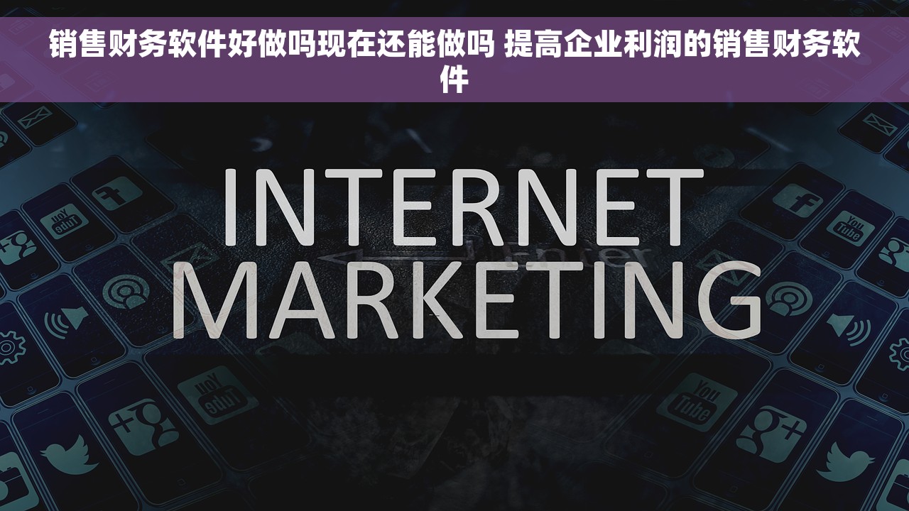 销售财务软件好做吗现在还能做吗 提高企业利润的销售财务软件