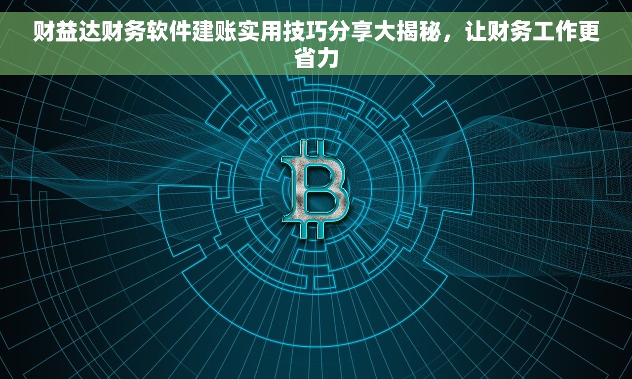 财益达财务软件建账实用技巧分享大揭秘，让财务工作更省力