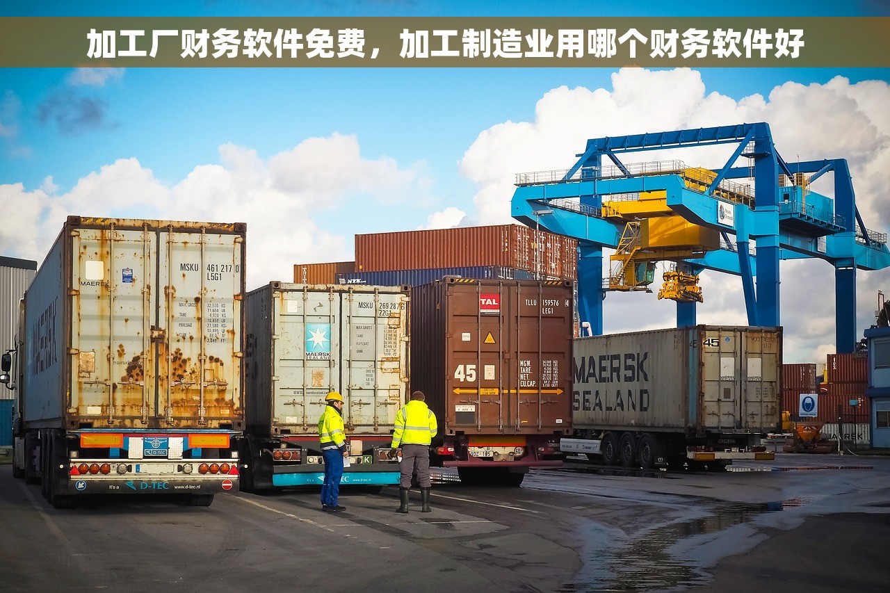 加工厂财务软件免费，加工制造业用哪个财务软件好