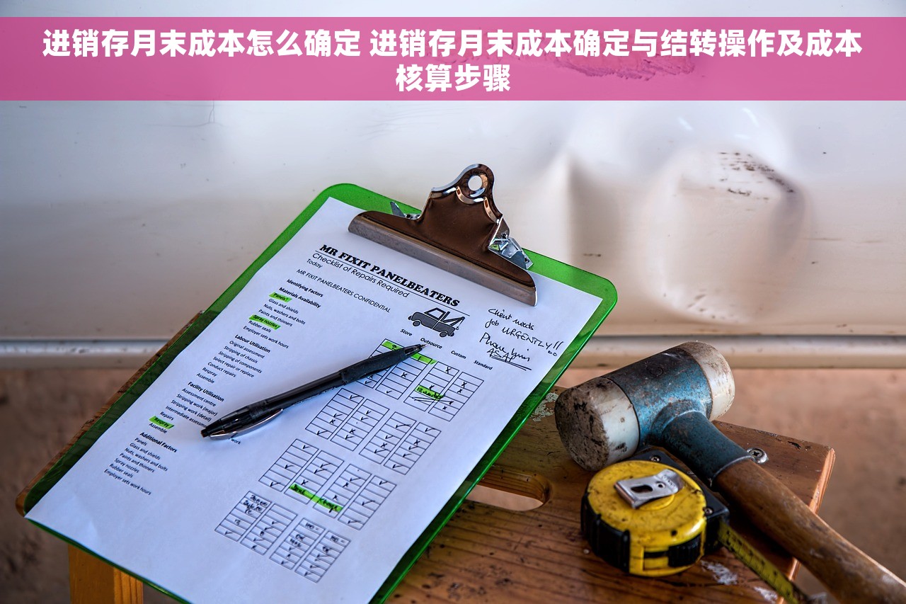 进销存月末成本怎么确定 进销存月末成本确定与结转操作及成本核算步骤