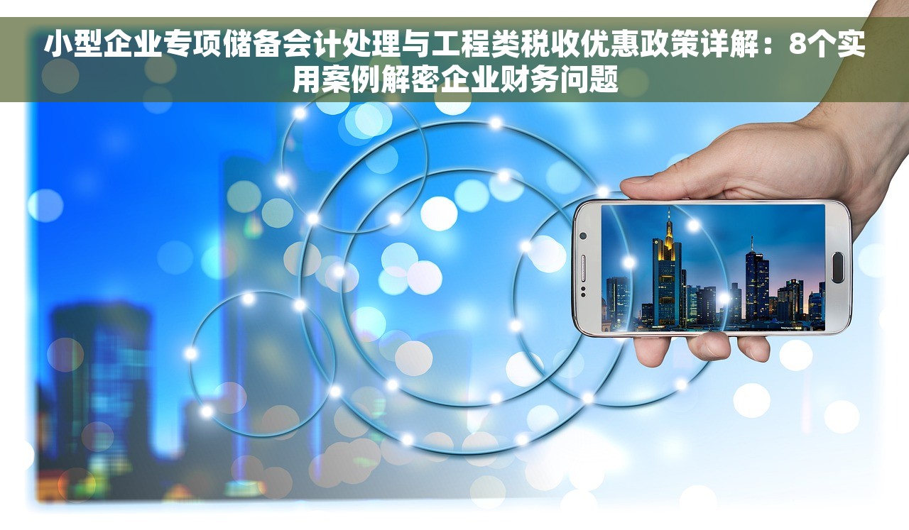小型企业专项储备会计处理与工程类税收优惠政策详解：8个实用案例解密企业财务问题