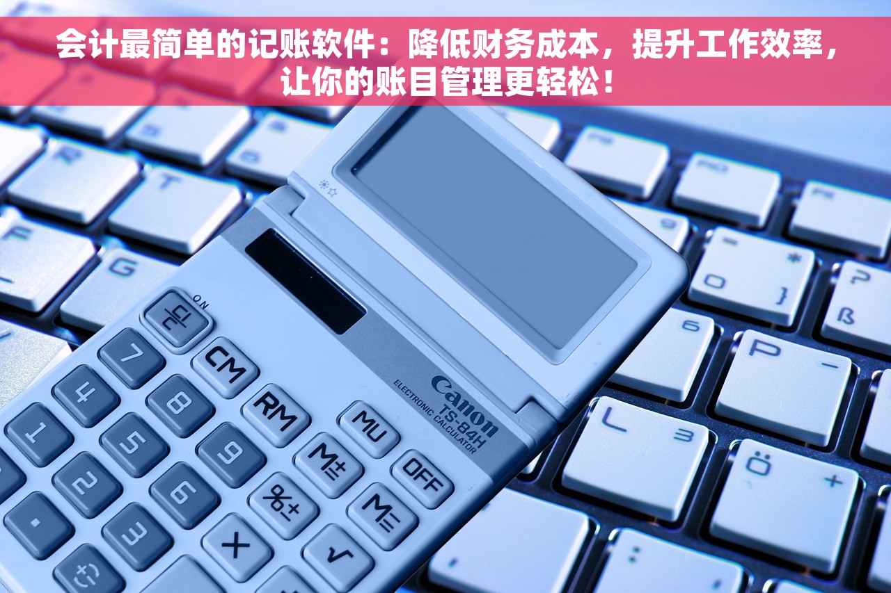 会计最简单的记账软件：降低财务成本，提升工作效率，让你的账目管理更轻松！