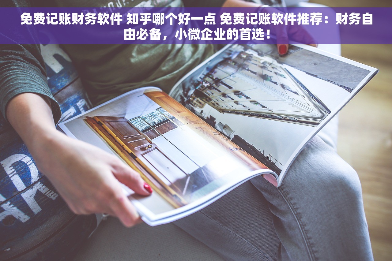 免费记账财务软件 知乎哪个好一点 免费记账软件推荐：财务自由必备，小微企业的首选！