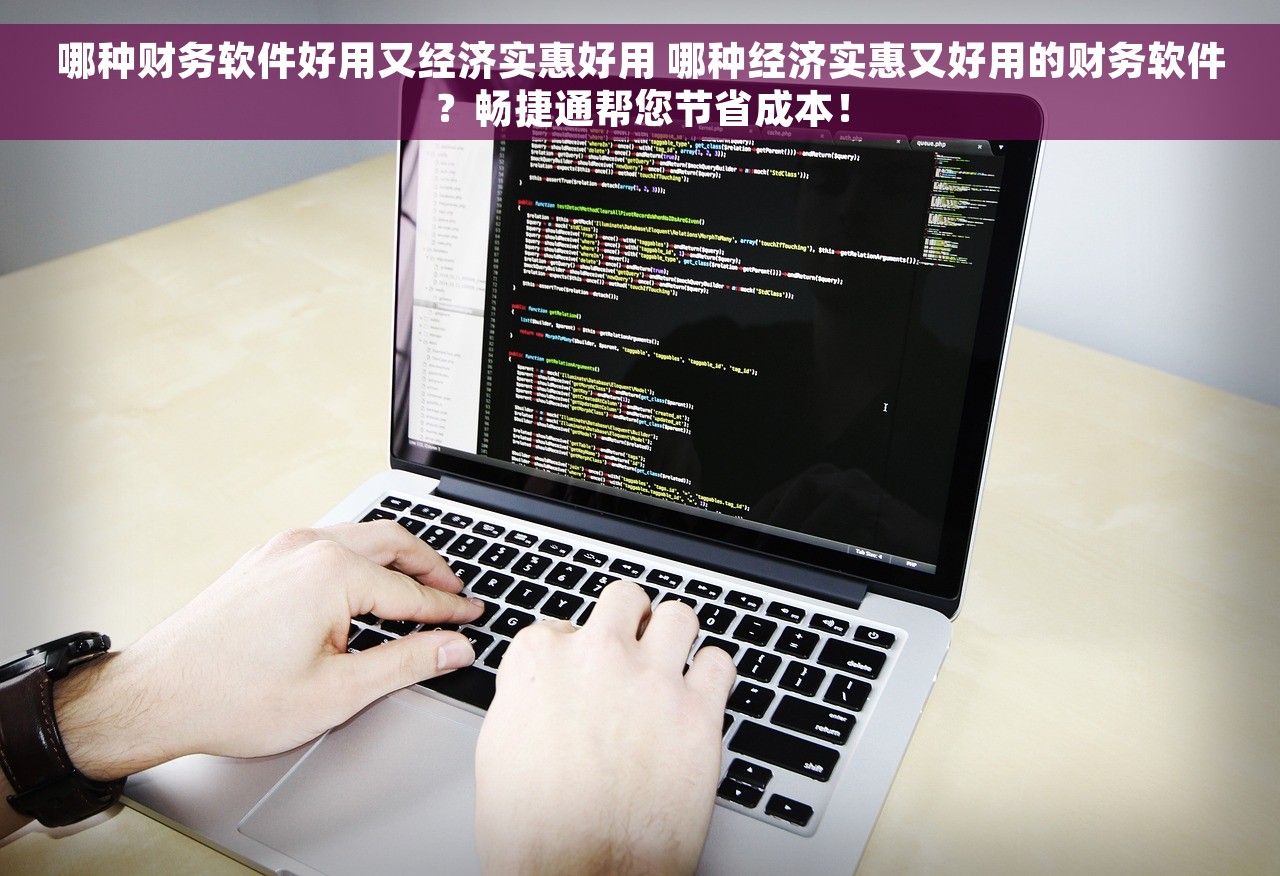 哪种财务软件好用又经济实惠好用 哪种经济实惠又好用的财务软件？畅捷通帮您节省成本！