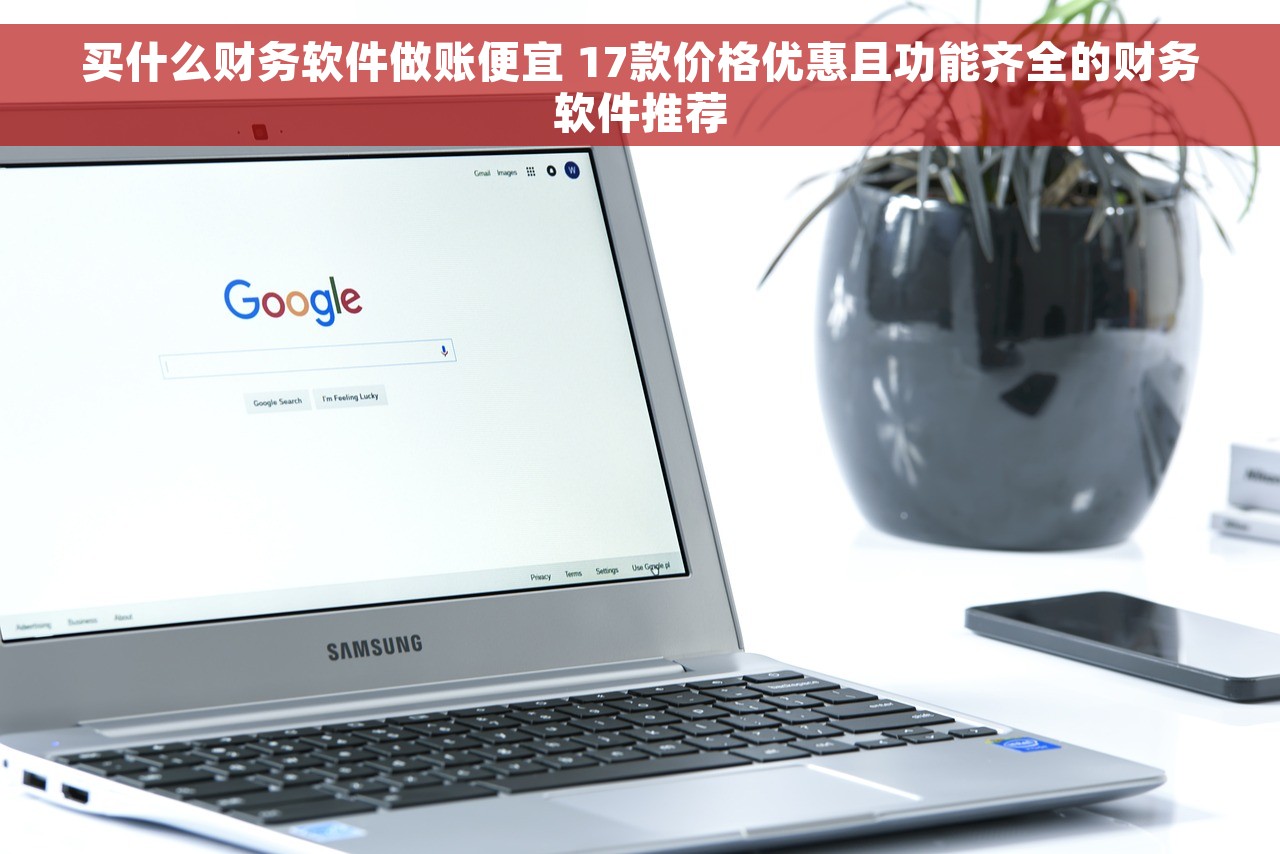 买什么财务软件做账便宜 17款价格优惠且功能齐全的财务软件推荐