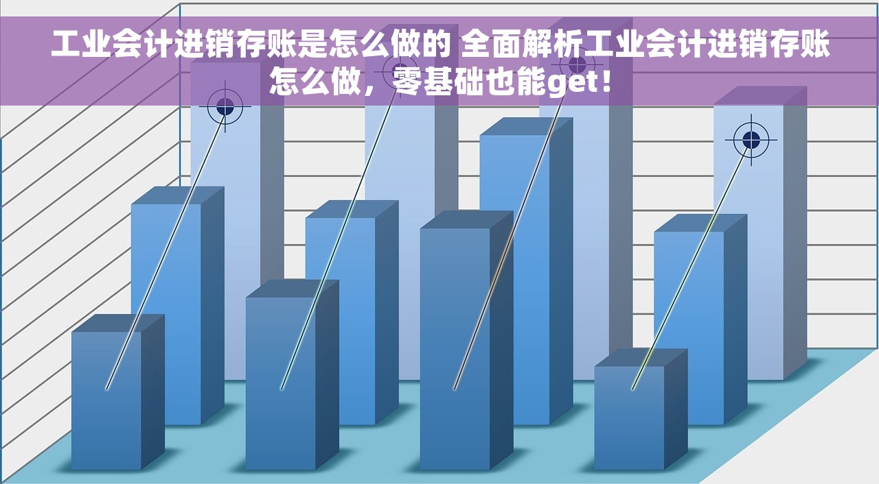 工业会计进销存账是怎么做的 全面解析工业会计进销存账怎么做，零基础也能get！