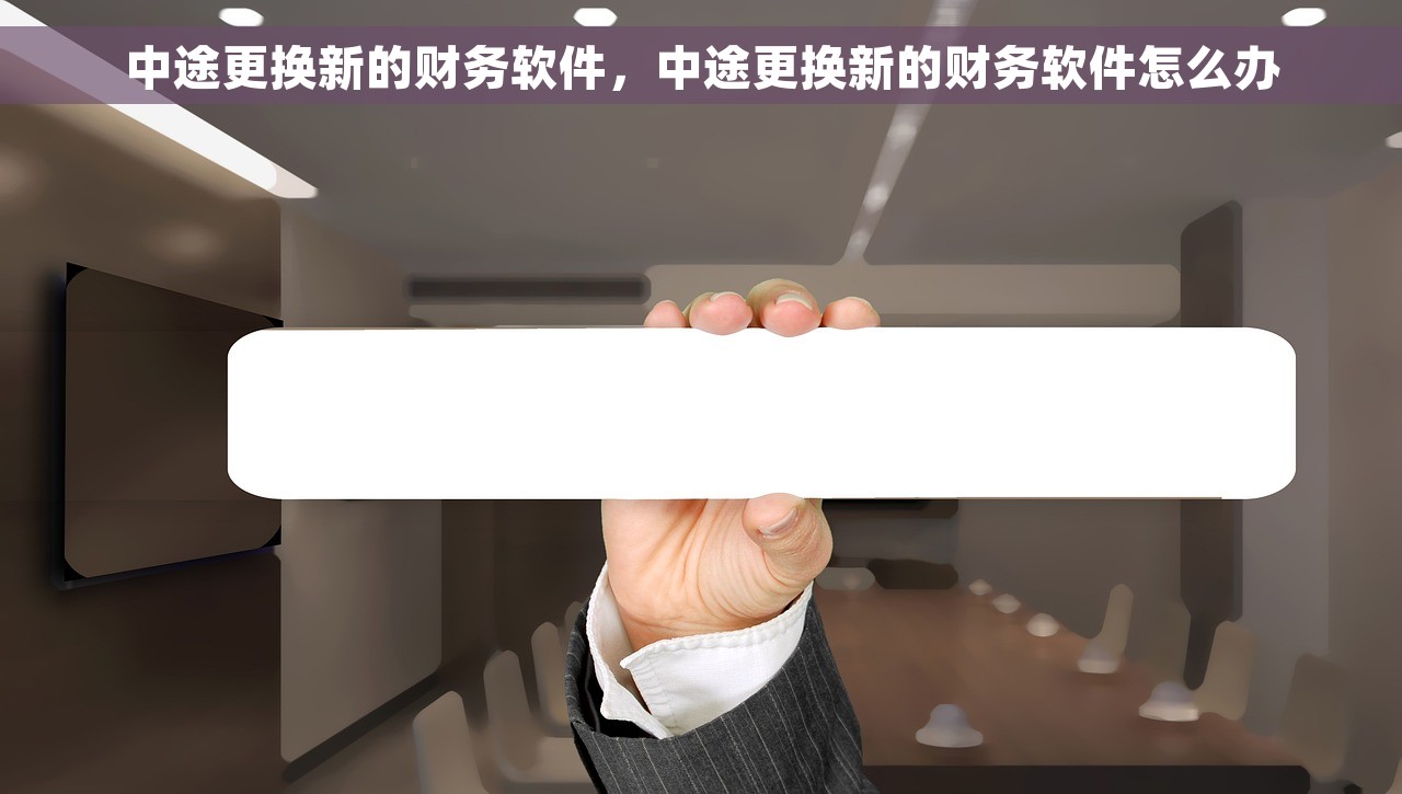 中途更换新的财务软件，中途更换新的财务软件怎么办