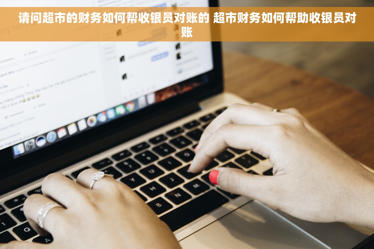 请问超市的财务如何帮收银员对账的 超市财务如何帮助收银员对账