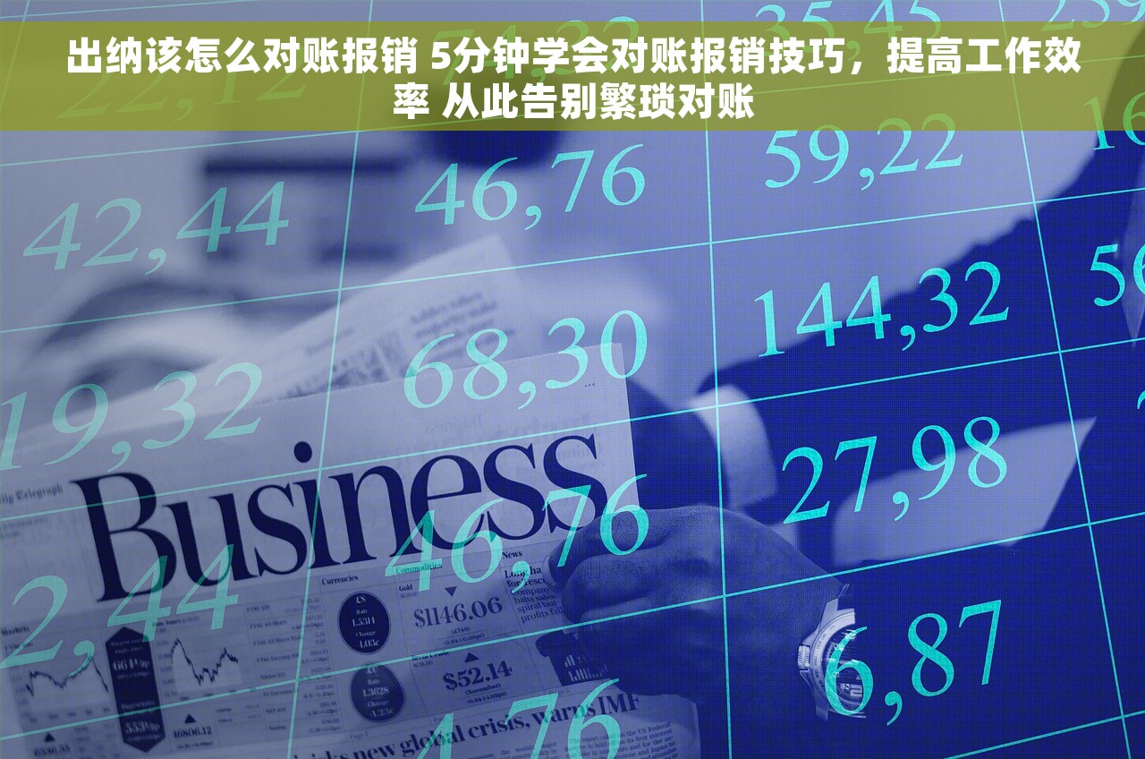 出纳该怎么对账报销 5分钟学会对账报销技巧，提高工作效率 从此告别繁琐对账