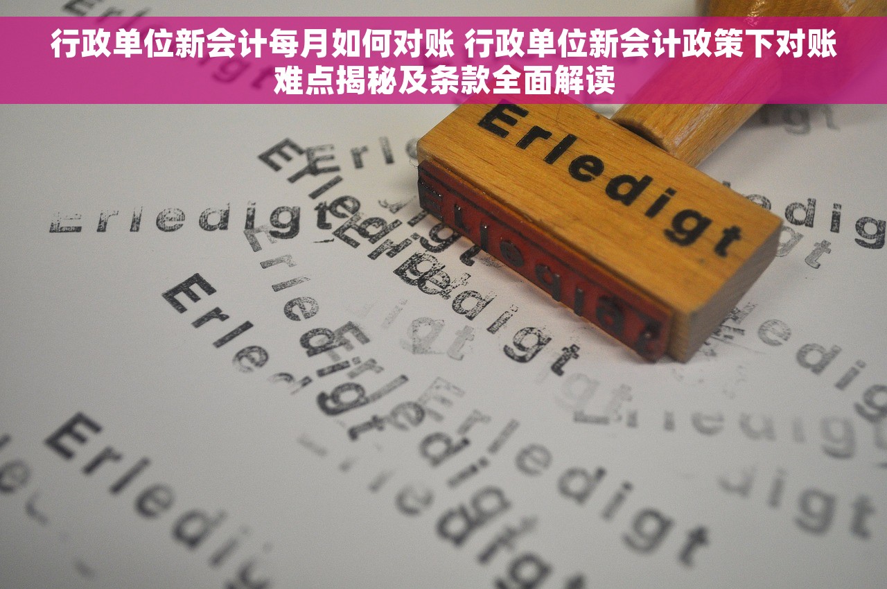 行政单位新会计每月如何对账 行政单位新会计政策下对账难点揭秘及条款全面解读