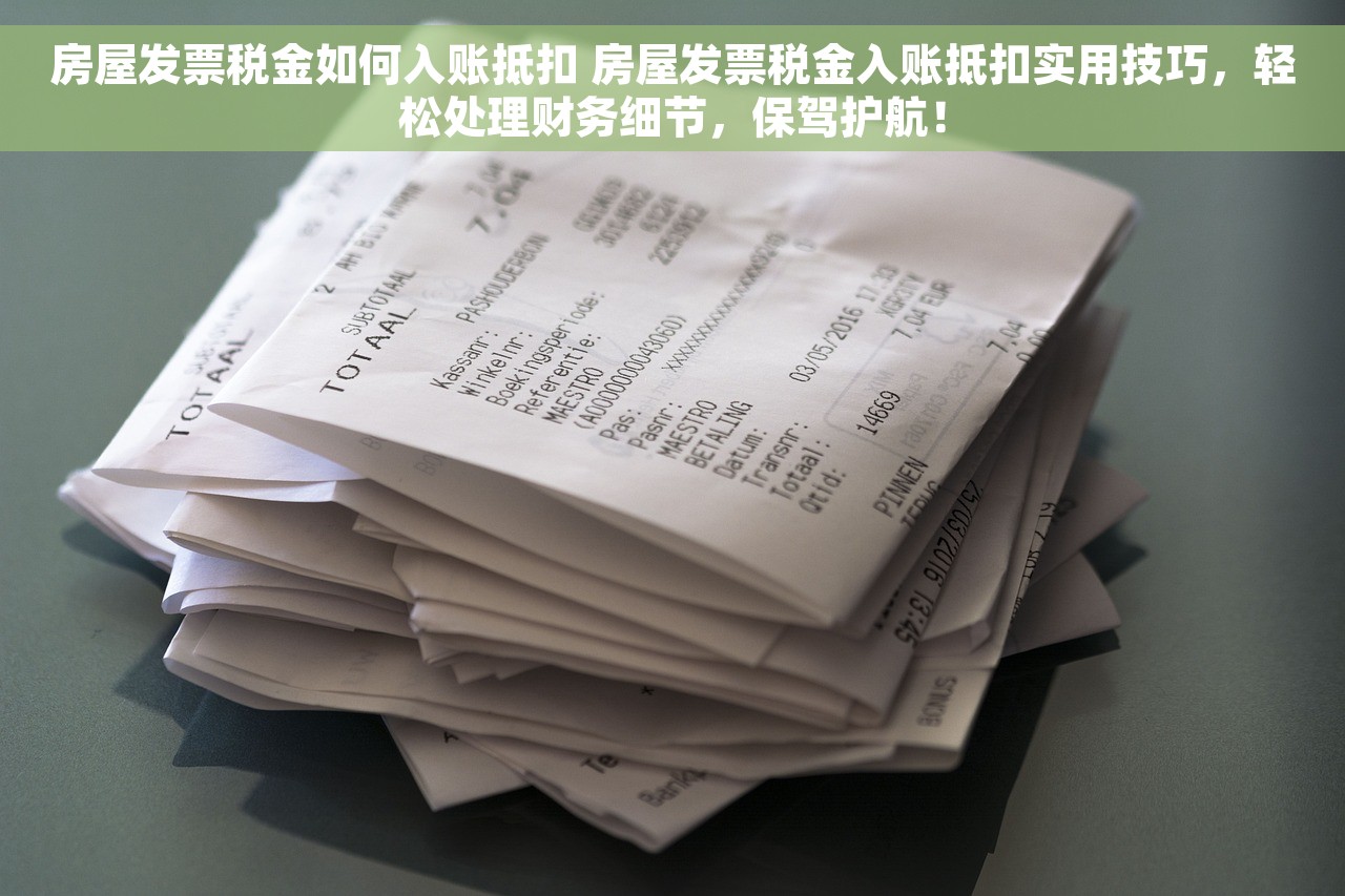 房屋发票税金如何入账抵扣 房屋发票税金入账抵扣实用技巧，轻松处理财务细节，保驾护航！