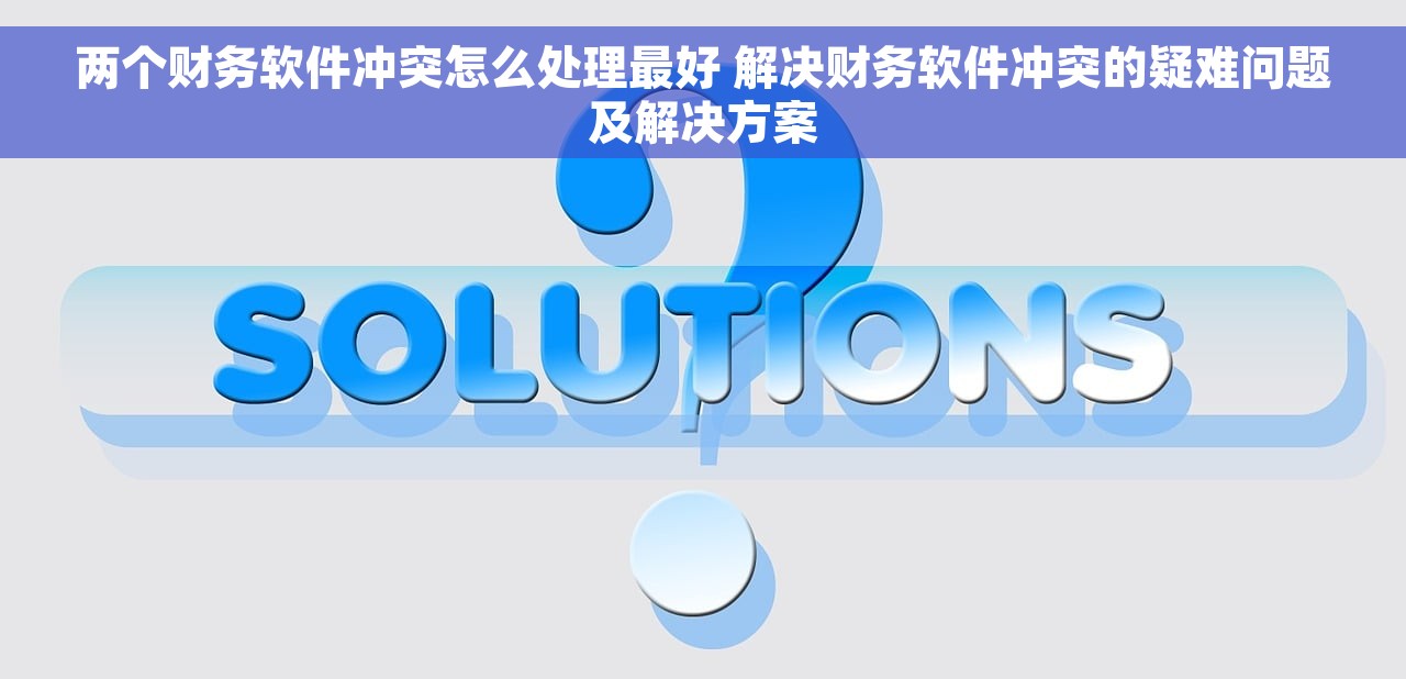 两个财务软件冲突怎么处理最好 解决财务软件冲突的疑难问题及解决方案