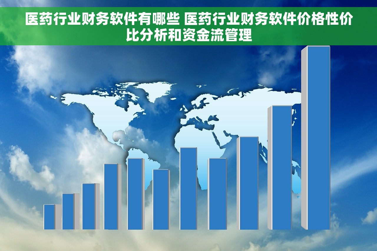 医药行业财务软件有哪些 医药行业财务软件价格性价比分析和资金流管理