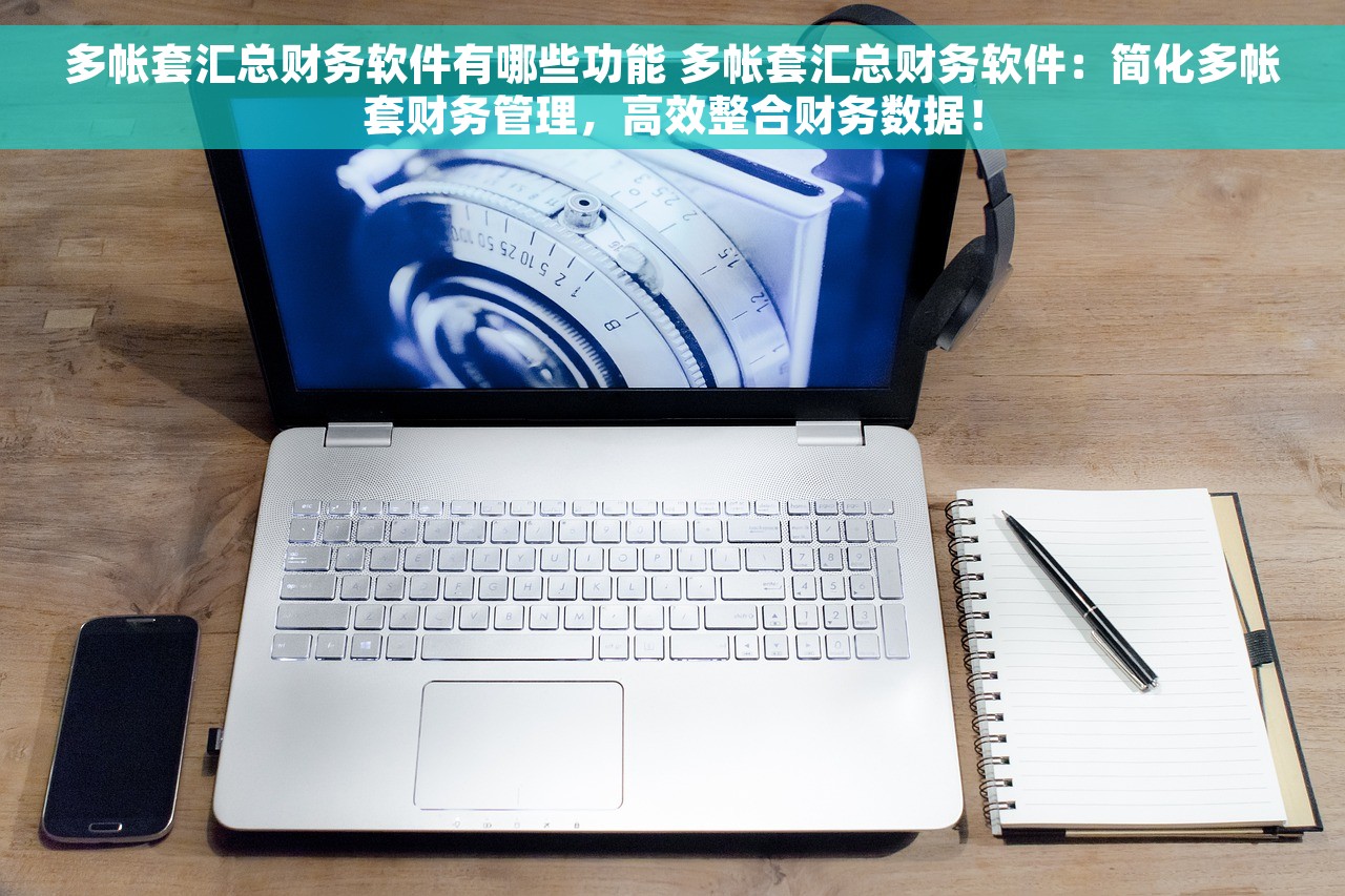 多帐套汇总财务软件有哪些功能 多帐套汇总财务软件：简化多帐套财务管理，高效整合财务数据！
