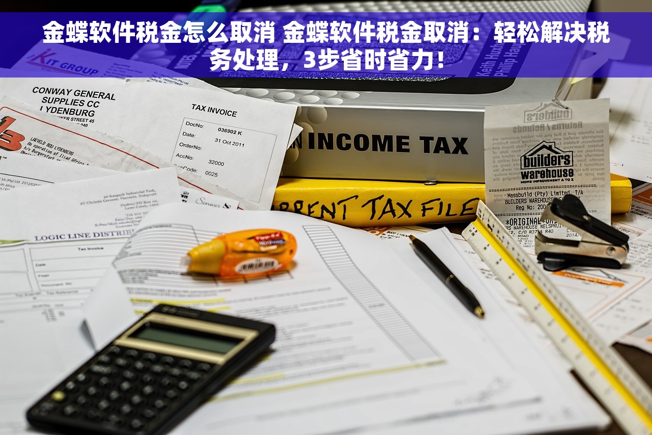 金蝶软件税金怎么取消 金蝶软件税金取消：轻松解决税务处理，3步省时省力！