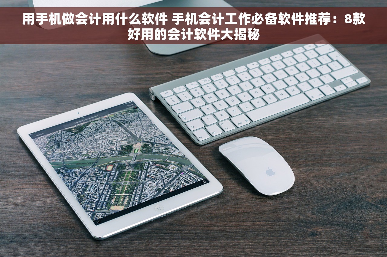 用手机做会计用什么软件 手机会计工作必备软件推荐：8款好用的会计软件大揭秘