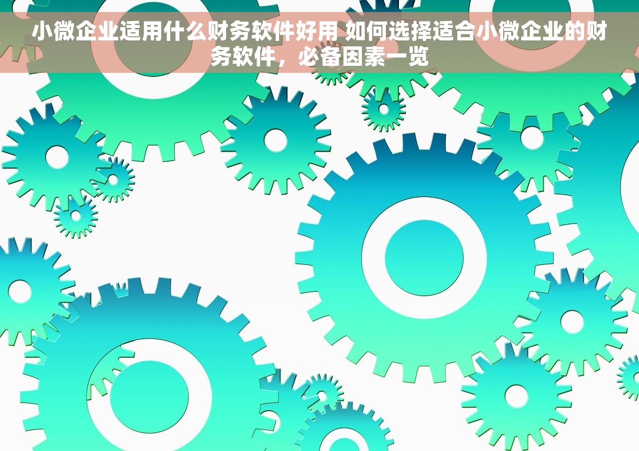 小微企业适用什么财务软件好用 如何选择适合小微企业的财务软件，必备因素一览