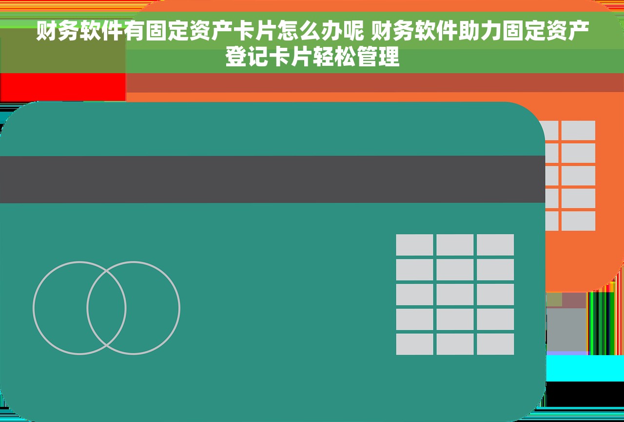财务软件有固定资产卡片怎么办呢 财务软件助力固定资产登记卡片轻松管理