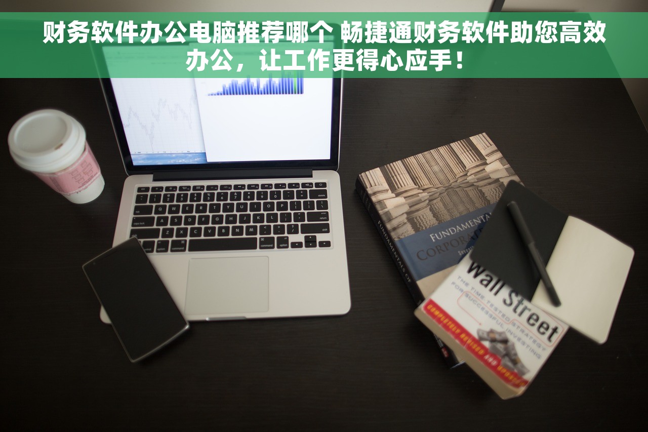 财务软件办公电脑推荐哪个 畅捷通财务软件助您高效办公，让工作更得心应手！