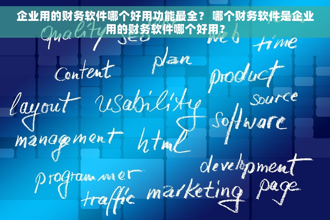 企业用的财务软件哪个好用功能最全？ 哪个财务软件是企业用的财务软件哪个好用？