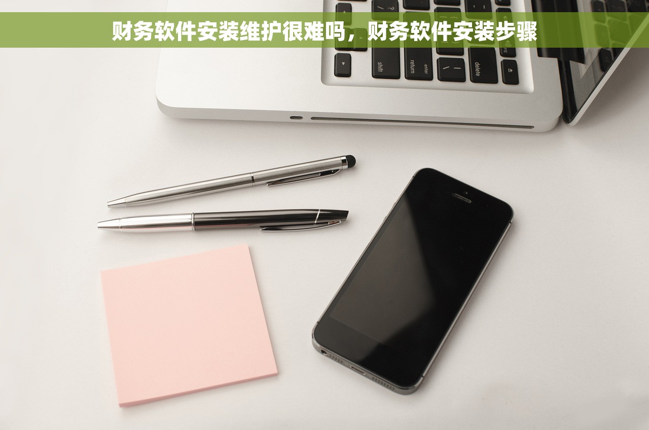 财务软件安装维护很难吗，财务软件安装步骤