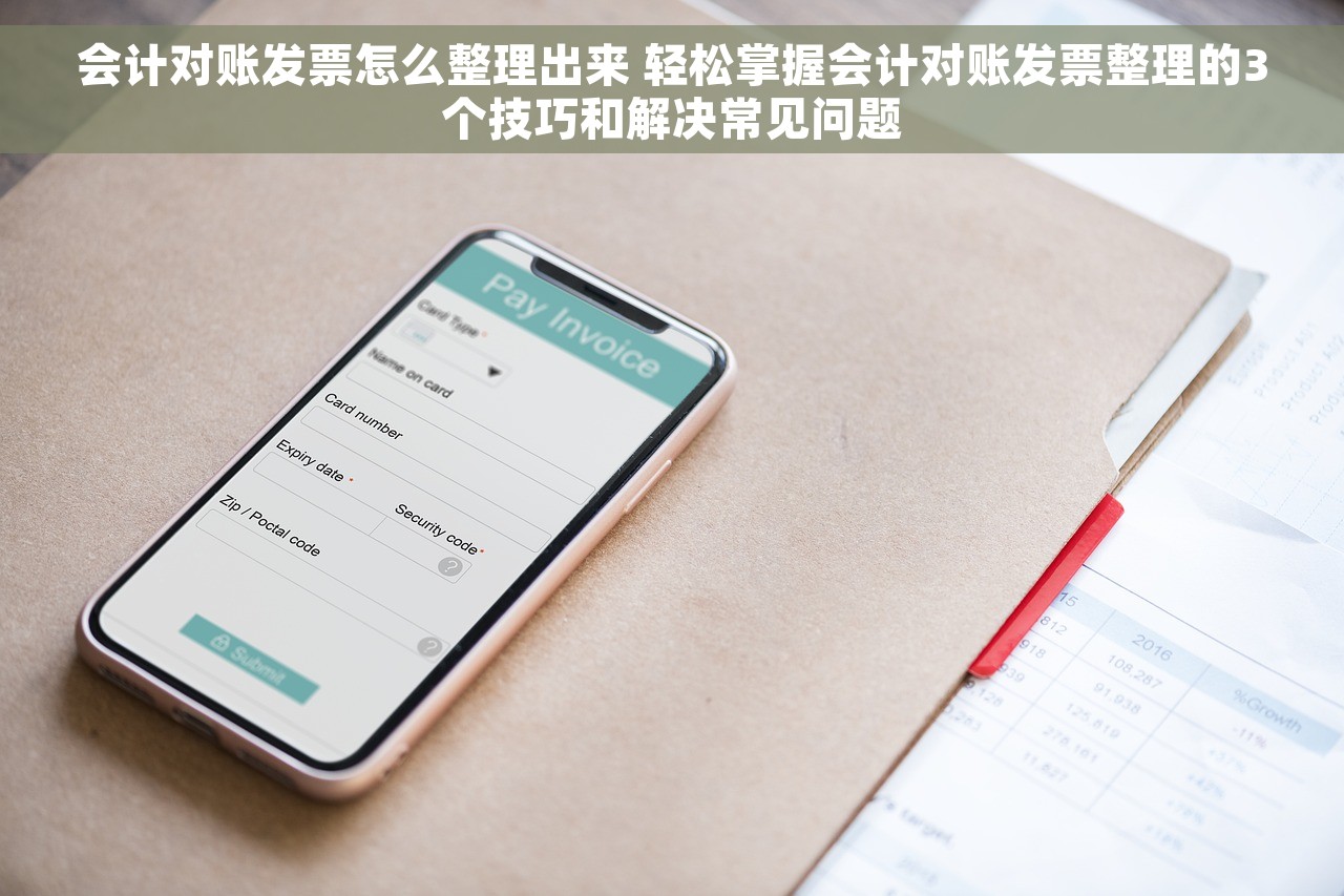 会计对账发票怎么整理出来 轻松掌握会计对账发票整理的3个技巧和解决常见问题