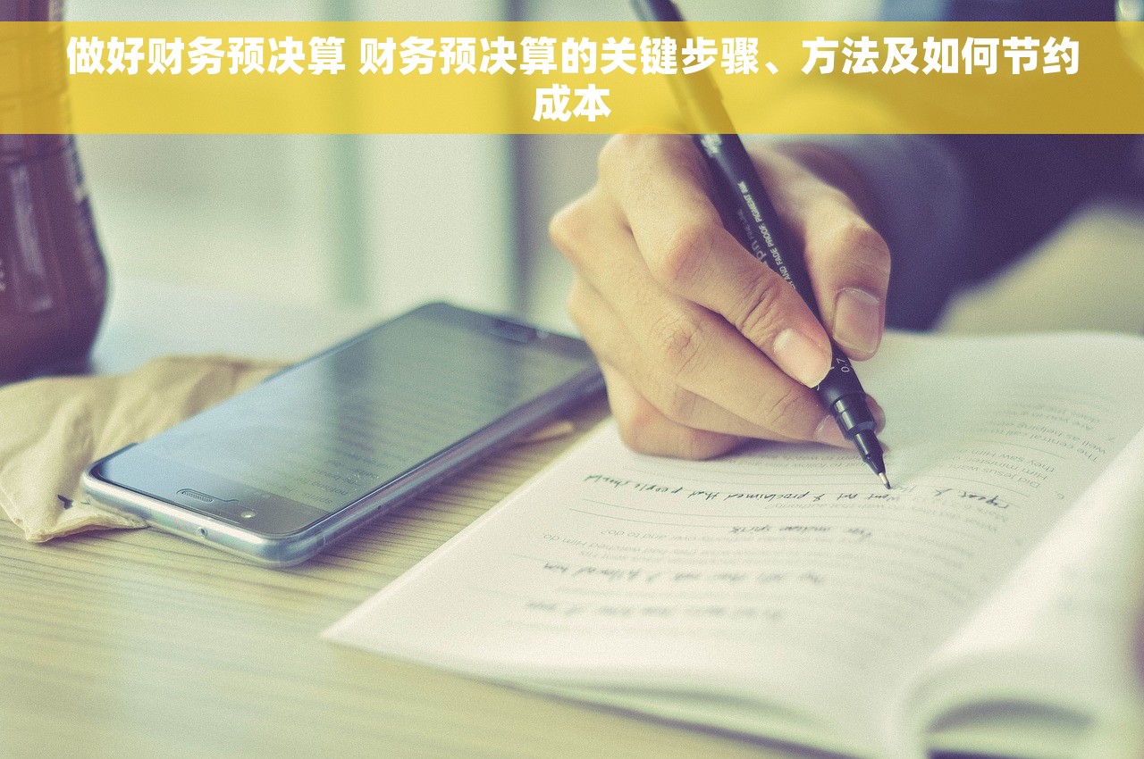 做好财务预决算 财务预决算的关键步骤、方法及如何节约成本