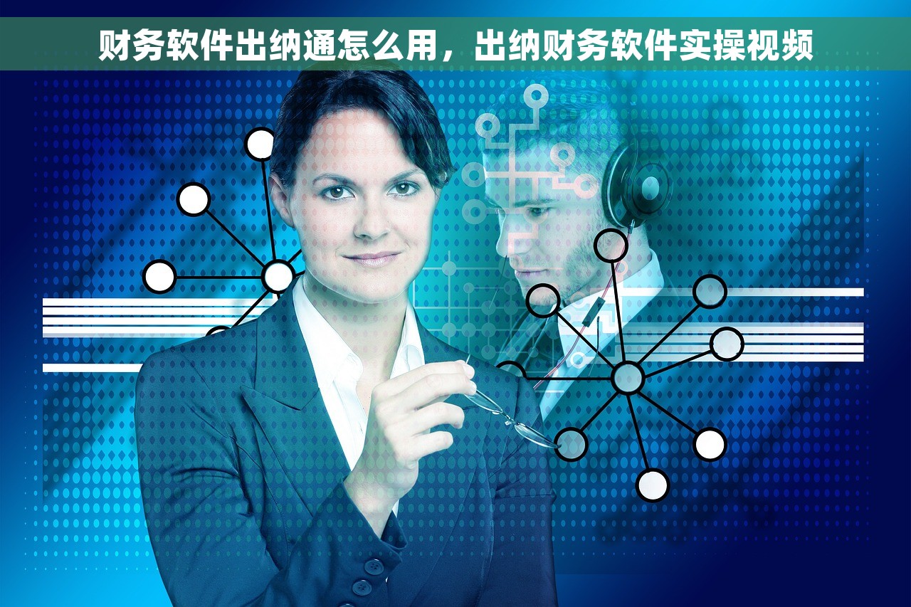 财务软件出纳通怎么用，出纳财务软件实操视频