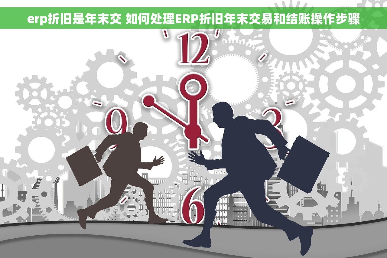 erp折旧是年末交 如何处理ERP折旧年末交易和结账操作步骤