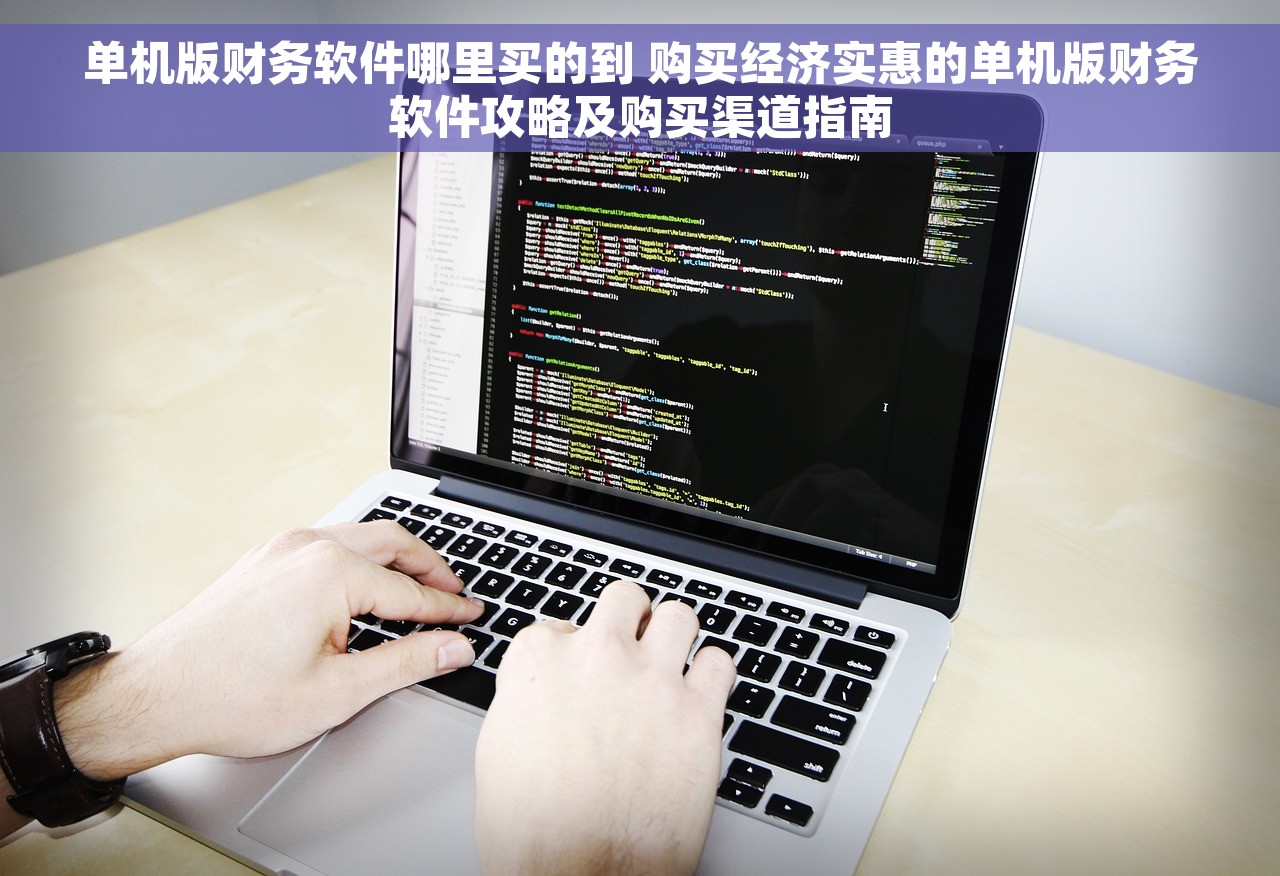 单机版财务软件哪里买的到 购买经济实惠的单机版财务软件攻略及购买渠道指南
