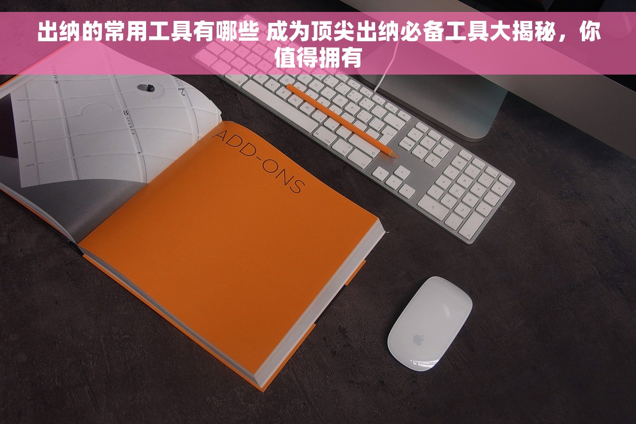 出纳的常用工具有哪些 成为顶尖出纳必备工具大揭秘，你值得拥有