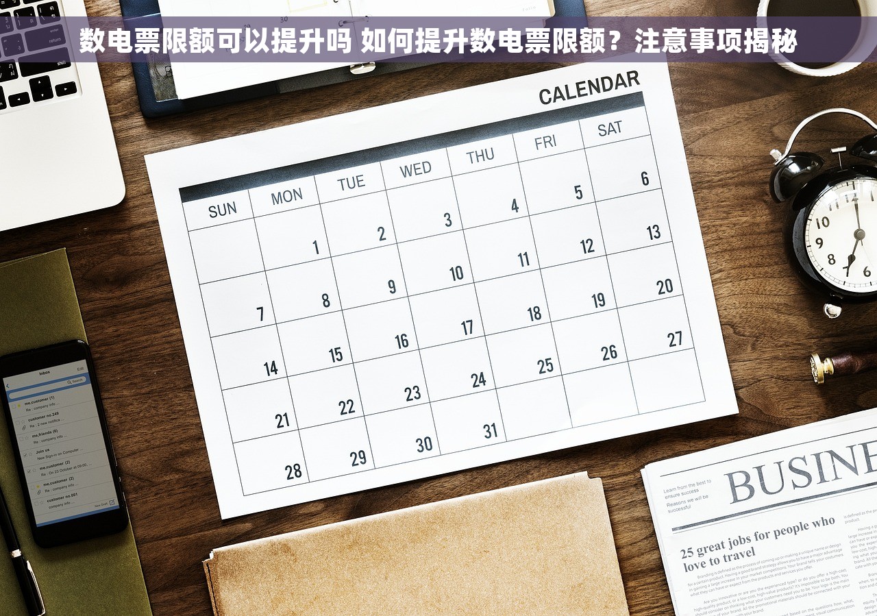 数电票限额可以提升吗 如何提升数电票限额？注意事项揭秘