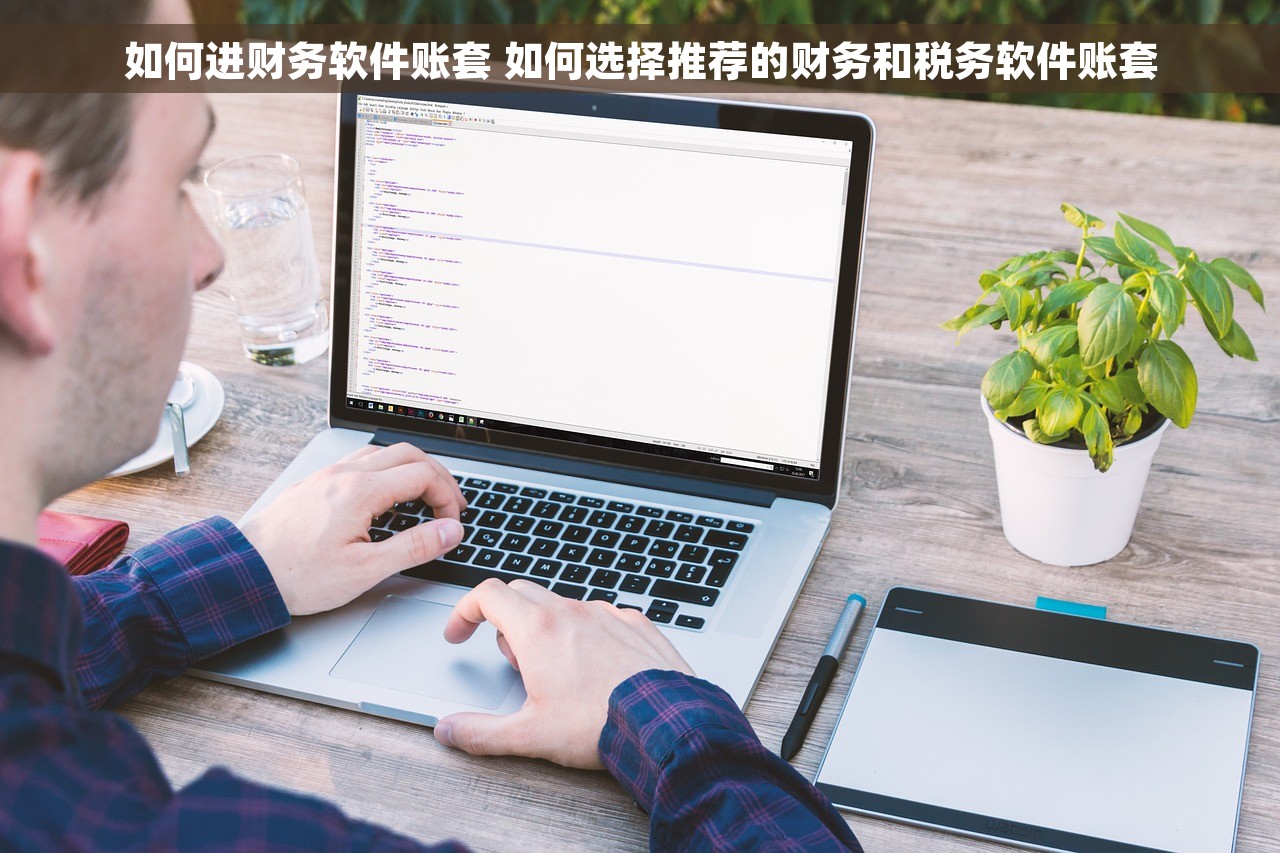 如何进财务软件账套 如何选择推荐的财务和税务软件账套