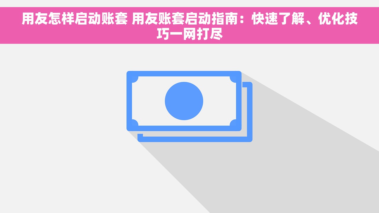用友怎样启动账套 用友账套启动指南：快速了解、优化技巧一网打尽