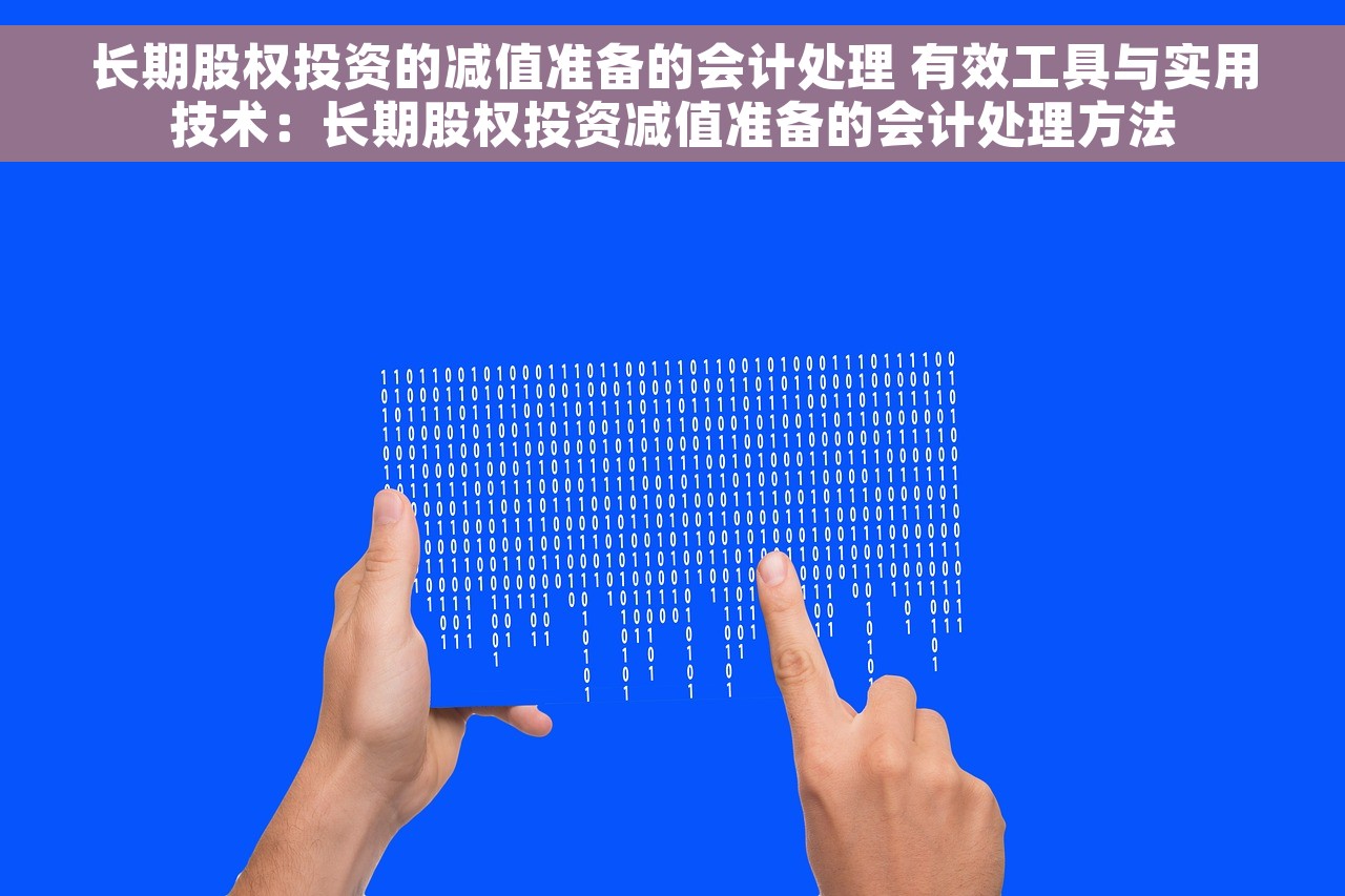 长期股权投资的减值准备的会计处理 有效工具与实用技术：长期股权投资减值准备的会计处理方法
