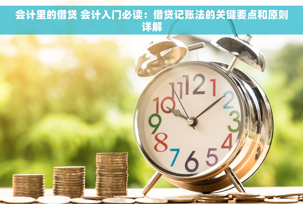 会计里的借贷 会计入门必读：借贷记账法的关键要点和原则详解