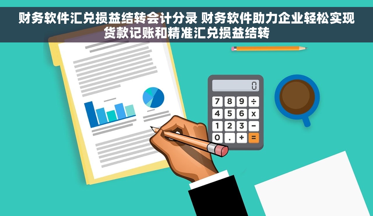 财务软件汇兑损益结转会计分录 财务软件助力企业轻松实现货款记账和精准汇兑损益结转