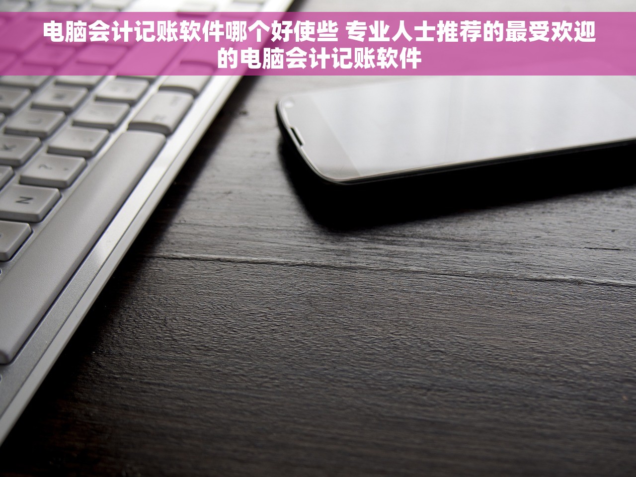 电脑会计记账软件哪个好使些 专业人士推荐的最受欢迎的电脑会计记账软件