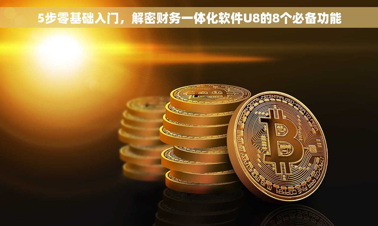 5步零基础入门，解密财务一体化软件U8的8个必备功能