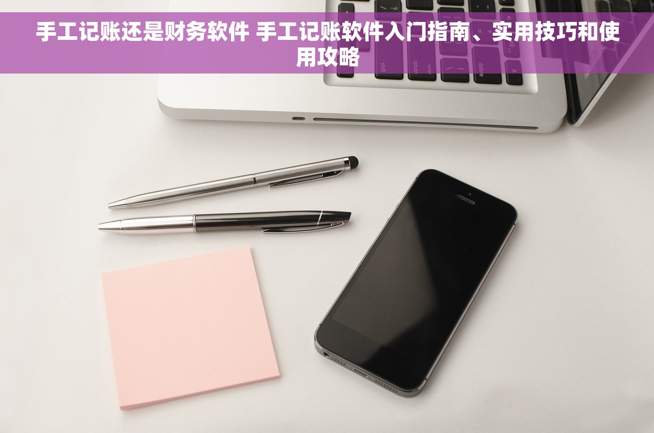 手工记账还是财务软件 手工记账软件入门指南、实用技巧和使用攻略