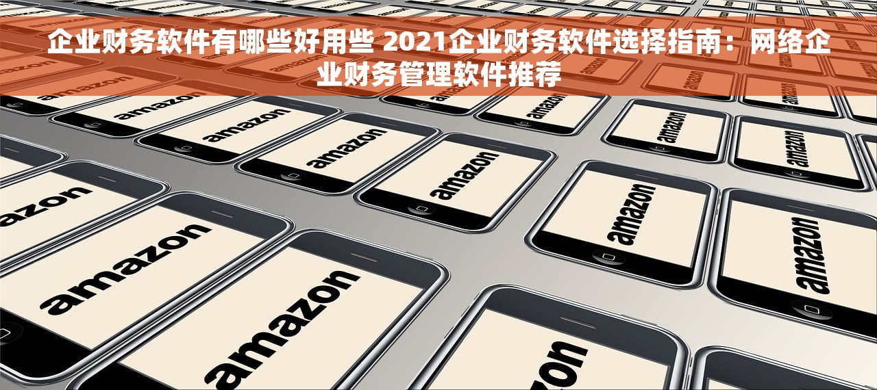 企业财务软件有哪些好用些 2021企业财务软件选择指南：网络企业财务管理软件推荐
