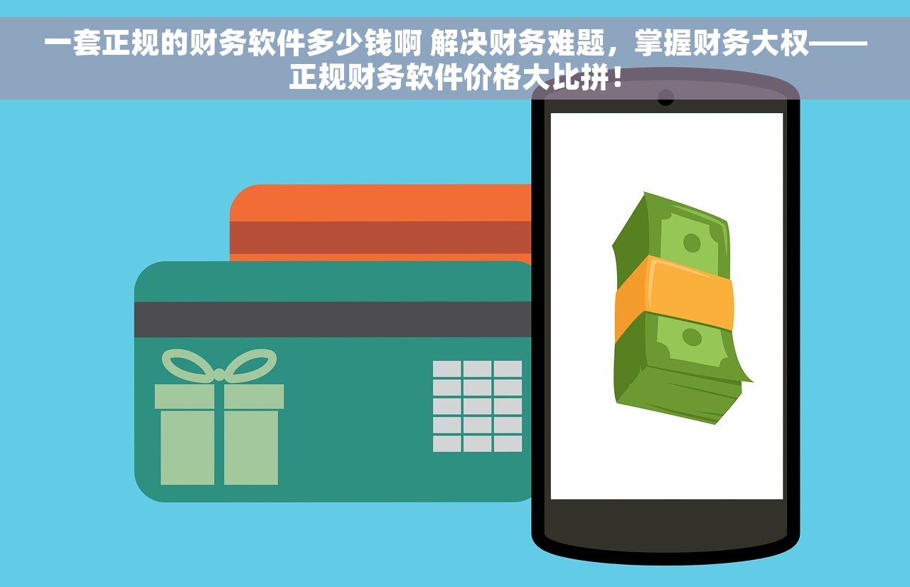 一套正规的财务软件多少钱啊 解决财务难题，掌握财务大权——正规财务软件价格大比拼！