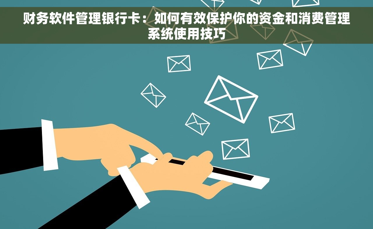 财务软件管理银行卡：如何有效保护你的资金和消费管理系统使用技巧