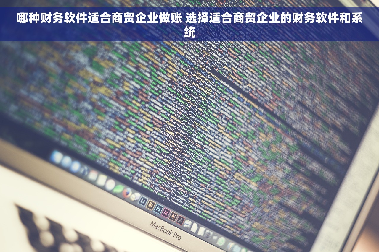 哪种财务软件适合商贸企业做账 选择适合商贸企业的财务软件和系统