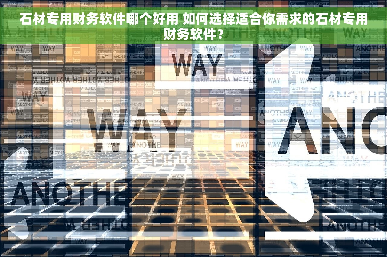 石材专用财务软件哪个好用 如何选择适合你需求的石材专用财务软件？