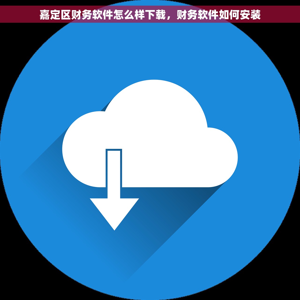 嘉定区财务软件怎么样下载，财务软件如何安装