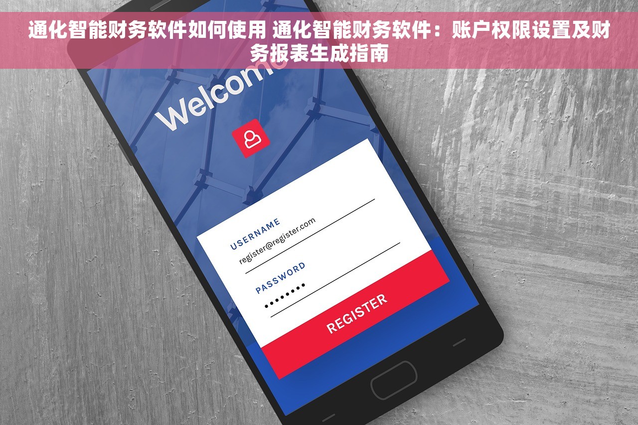 通化智能财务软件如何使用 通化智能财务软件：账户权限设置及财务报表生成指南
